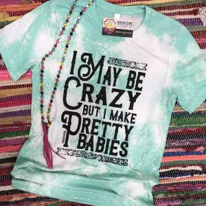 I may be Crazy but I Make Pretty Babies Tee