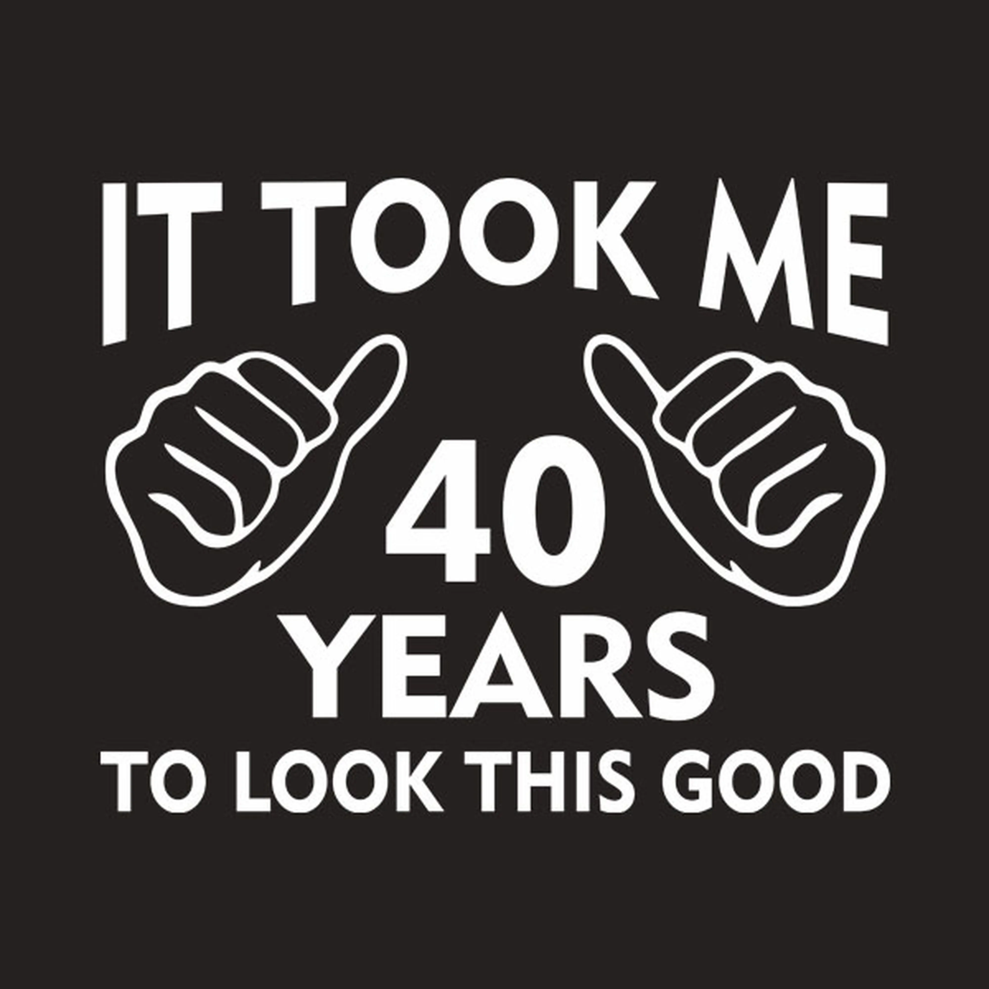 It took me 40 years to look this good - T-shirt
